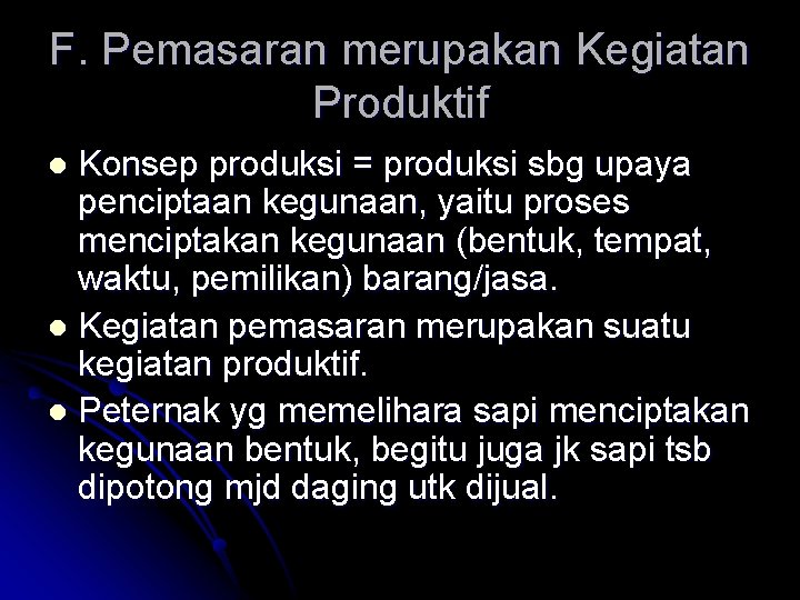 F. Pemasaran merupakan Kegiatan Produktif Konsep produksi = produksi sbg upaya penciptaan kegunaan, yaitu