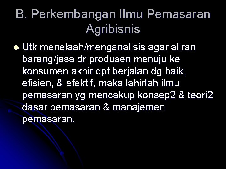 B. Perkembangan Ilmu Pemasaran Agribisnis l Utk menelaah/menganalisis agar aliran barang/jasa dr produsen menuju