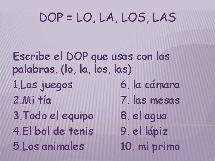 DOP = LO, LA, LOS, LAS Escribe el DOP que usas con las palabras. DOP = LO, LA, LOS, LAS Escribe el DOP que usas con las palabras.