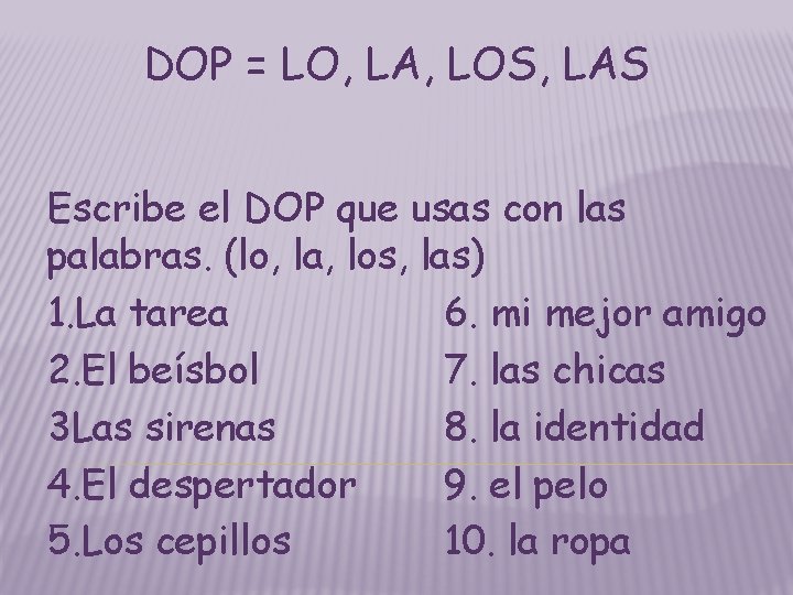 DOP = LO, LA, LOS, LAS Escribe el DOP que usas con las palabras. DOP = LO, LA, LOS, LAS Escribe el DOP que usas con las palabras.