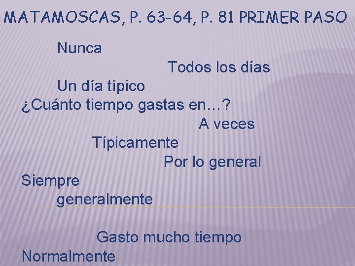 MATAMOSCAS, P. 63 -64, P. 81 PRIMER PASO Nunca Todos los días Un día MATAMOSCAS, P. 63 -64, P. 81 PRIMER PASO Nunca Todos los días Un día