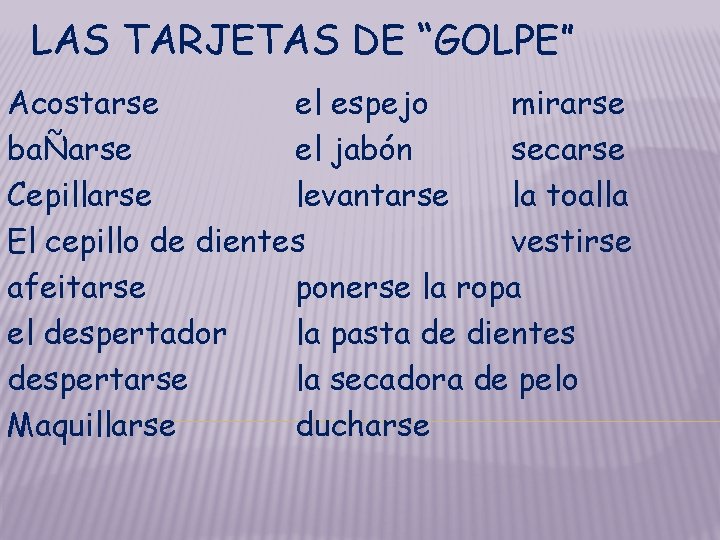 LAS TARJETAS DE “GOLPE” Acostarse el espejo mirarse baÑarse el jabón secarse Cepillarse levantarse LAS TARJETAS DE “GOLPE” Acostarse el espejo mirarse baÑarse el jabón secarse Cepillarse levantarse