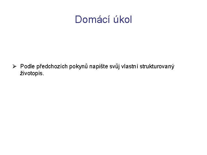 Domácí úkol Ø Podle předchozích pokynů napište svůj vlastní strukturovaný životopis. 