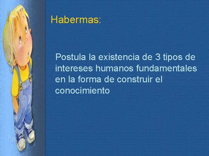 Habermas: Postula la existencia de 3 tipos de intereses humanos fundamentales en la forma
