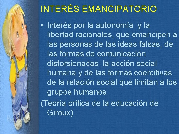 INTERÉS EMANCIPATORIO • Interés por la autonomía y la libertad racionales, que emancipen a