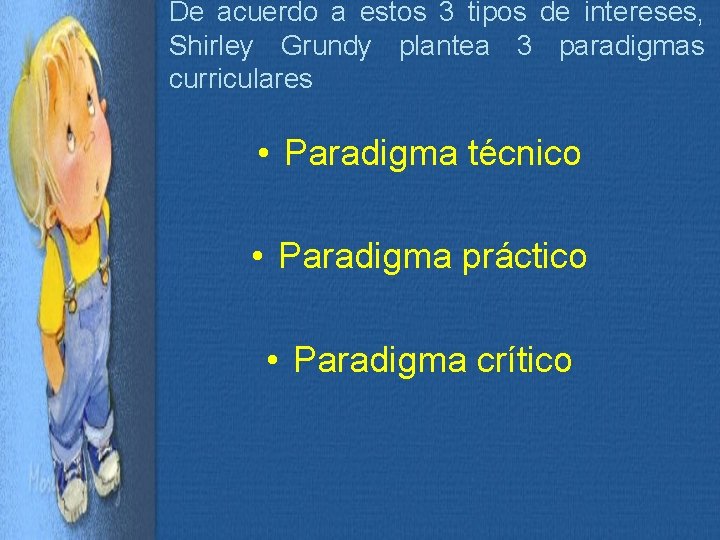 De acuerdo a estos 3 tipos de intereses, Shirley Grundy plantea 3 paradigmas curriculares