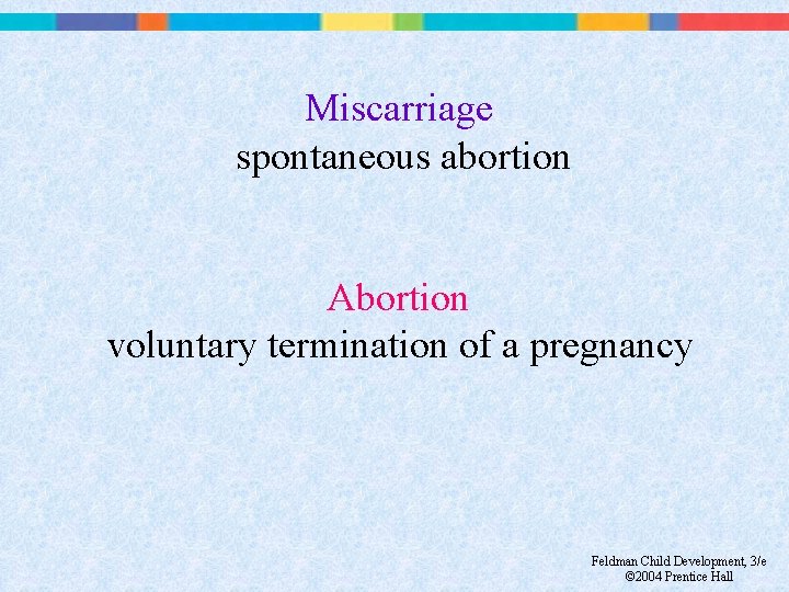 Miscarriage spontaneous abortion Abortion voluntary termination of a pregnancy Feldman Child Development, 3/e ©