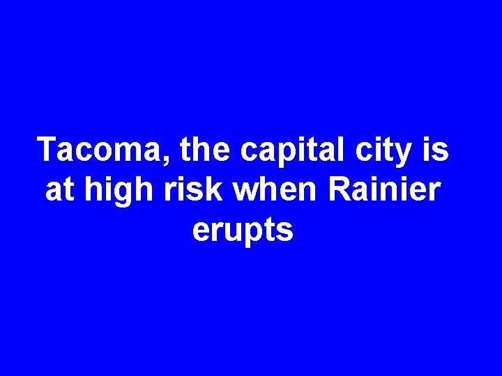 Tacoma, the capital city is at high risk when Rainier erupts 