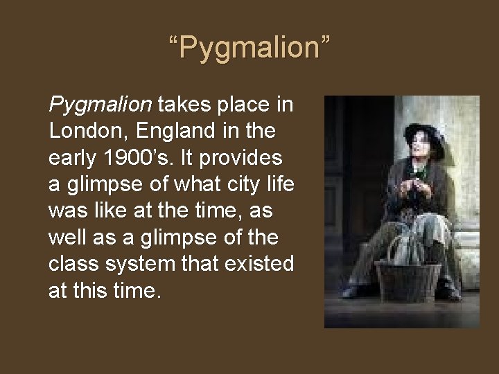 “Pygmalion” Pygmalion takes place in London, England in the early 1900’s. It provides a