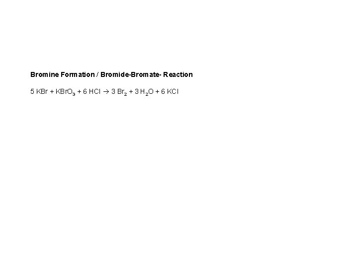 Bromine Formation / Bromide-Bromate- Reaction 5 KBr + KBr. O 3 + 6 HCl