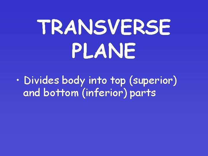 TRANSVERSE PLANE • Divides body into top (superior) and bottom (inferior) parts 