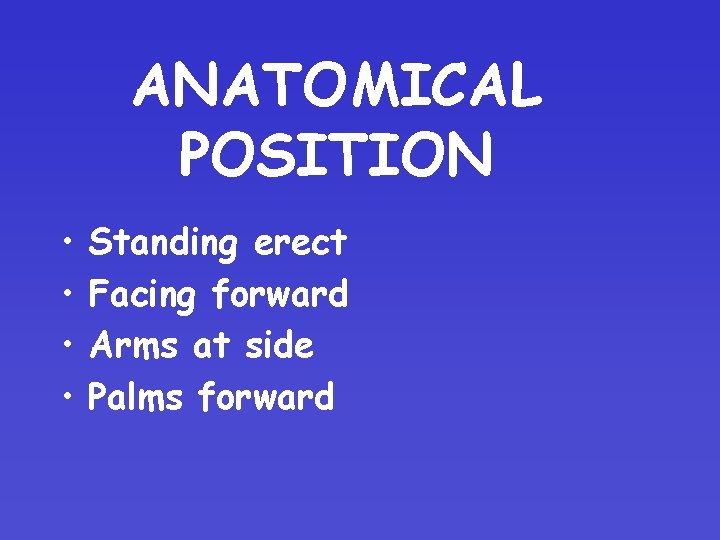 ANATOMICAL POSITION • • Standing erect Facing forward Arms at side Palms forward 