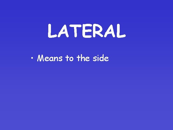 LATERAL • Means to the side 