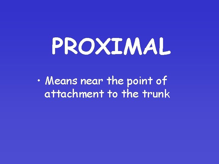 PROXIMAL • Means near the point of attachment to the trunk 
