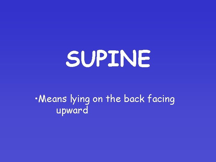 SUPINE • Means lying on the back facing upward 