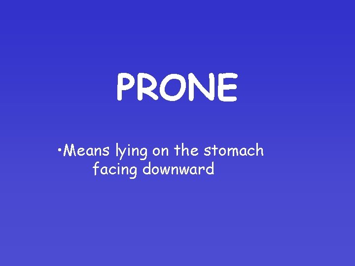 PRONE • Means lying on the stomach facing downward 