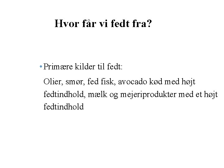 Hvor får vi fedt fra? • Primære kilder til fedt: Olier, smør, fed fisk,