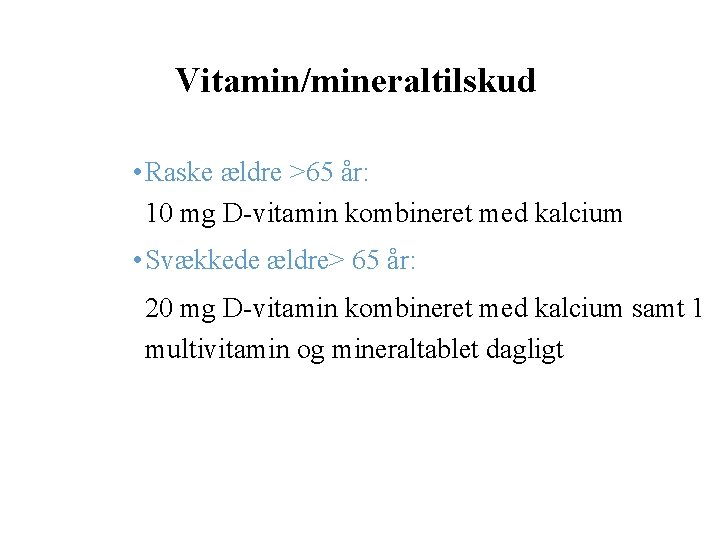 Vitamin/mineraltilskud • Raske ældre >65 år: 10 mg D-vitamin kombineret med kalcium • Svækkede