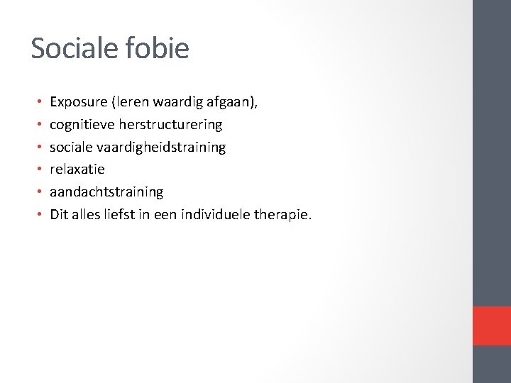 Sociale fobie • • • Exposure (leren waardig afgaan), cognitieve herstructurering sociale vaardigheidstraining relaxatie