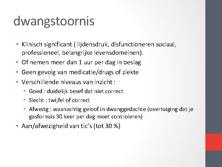 dwangstoornis • Klinisch significant ( lijdensdruk, disfunctioneren sociaal, professioneel, belangrijke levensdomeinen). • Of nemen