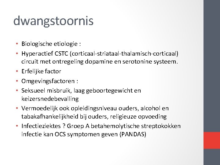 dwangstoornis • Biologische etiologie : • Hyperactief CSTC (corticaal-striataal-thalamisch-corticaal) circuit met ontregeling dopamine en