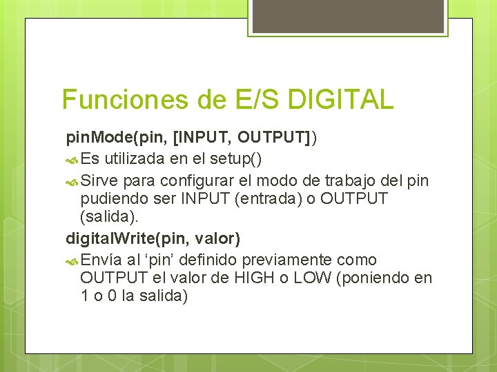 Funciones de E/S DIGITAL pin. Mode(pin, [INPUT, OUTPUT]) Es utilizada en el setup() Sirve