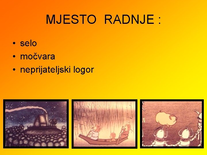 MJESTO RADNJE : • selo • močvara • neprijateljski logor 