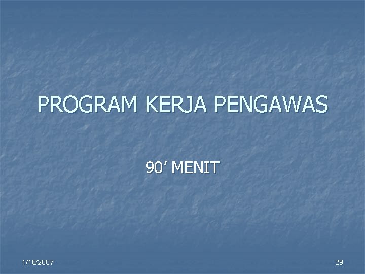 PROGRAM KERJA PENGAWAS 90’ MENIT 1/10/2007 29 
