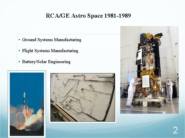 RCA/GE Astro Space 1981 -1989 • Ground Systems Manufacturing • Flight Systems Manufacturing •