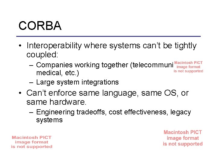 CORBA • Interoperability where systems can’t be tightly coupled: – Companies working together (telecommunications,