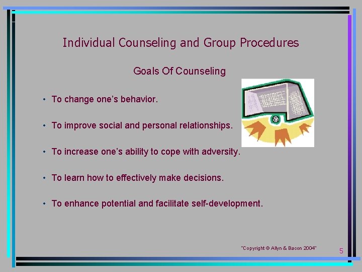 Individual Counseling and Group Procedures Goals Of Counseling • To change one’s behavior. •