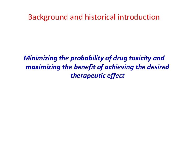Background and historical introduction Minimizing the probability of drug toxicity and maximizing the benefit
