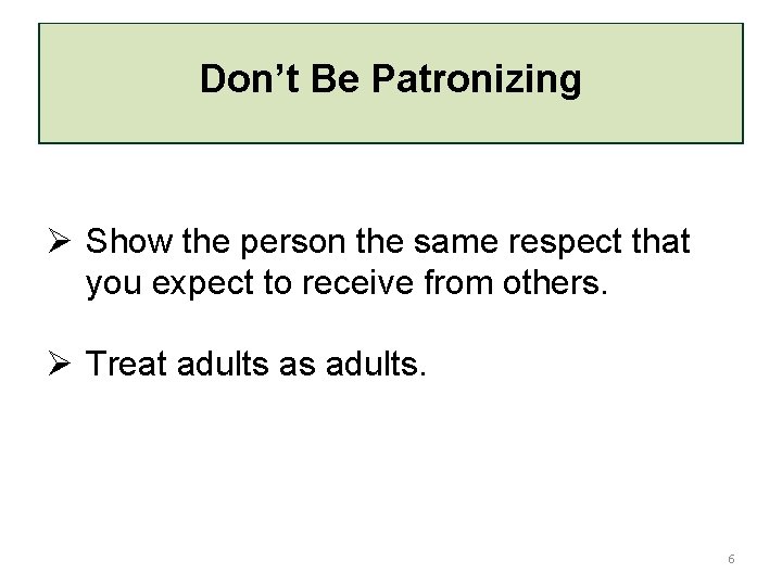 Don’t Be Patronizing Ø Show the person the same respect that you expect to