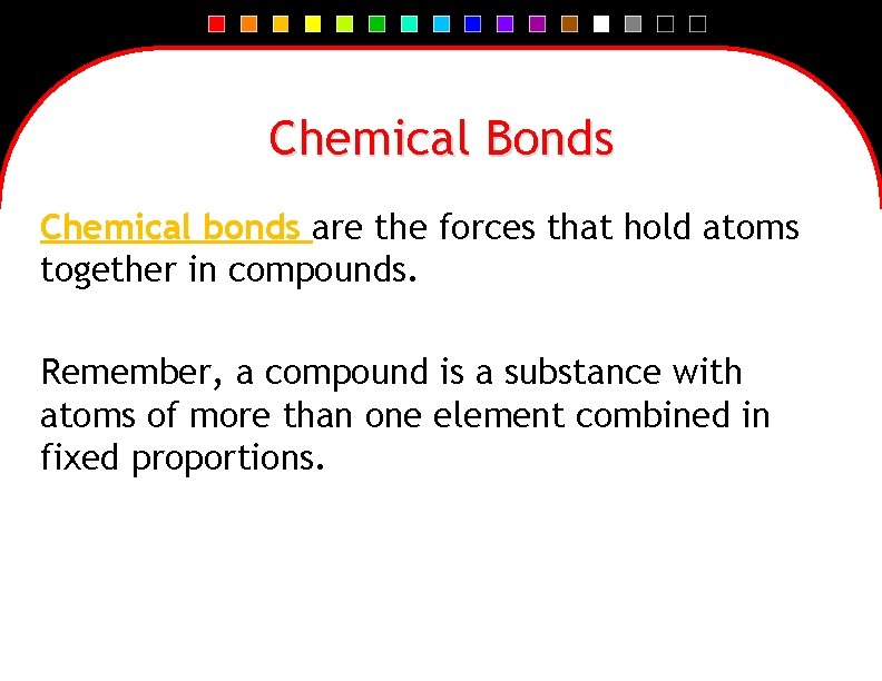 Chemical Bonds Chemical bonds are the forces that hold atoms together in compounds. Remember,