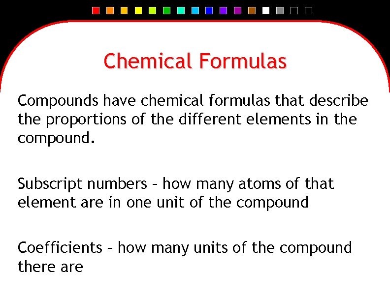 Chemical Formulas Compounds have chemical formulas that describe the proportions of the different elements