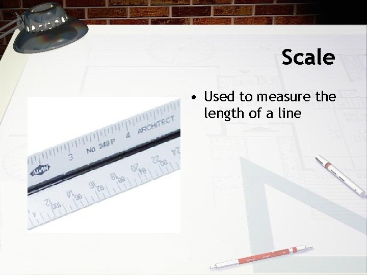 Scale • Used to measure the length of a line 