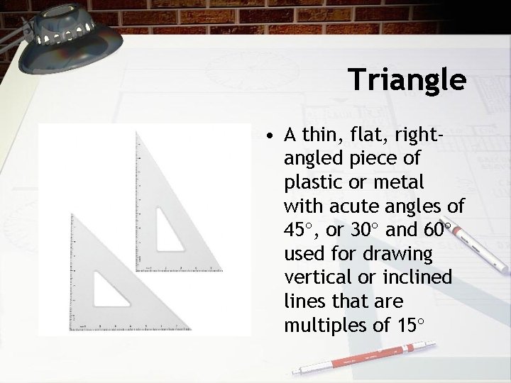 Triangle • A thin, flat, rightangled piece of plastic or metal with acute angles