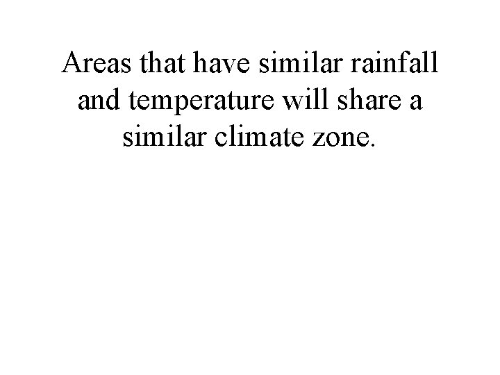 Areas that have similar rainfall and temperature will share a similar climate zone. Areas that have similar rainfall and temperature will share a similar climate zone.
