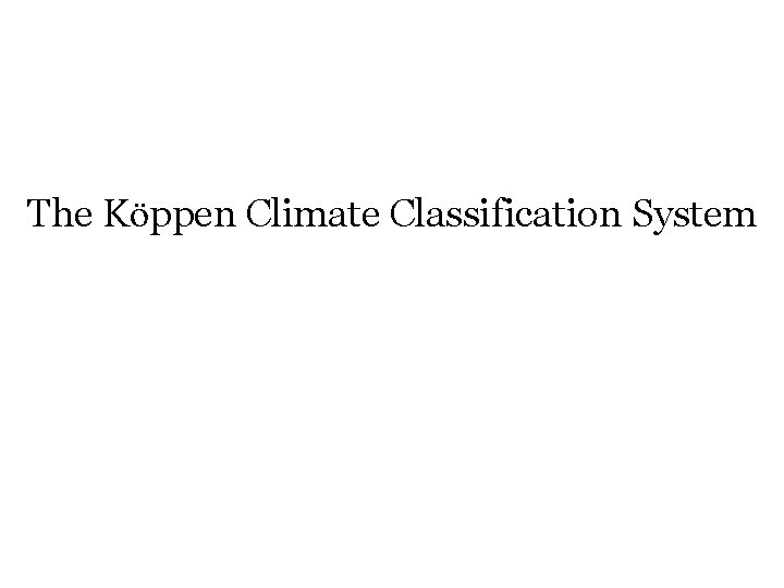 The Köppen Climate Classification System The Köppen Climate Classification System