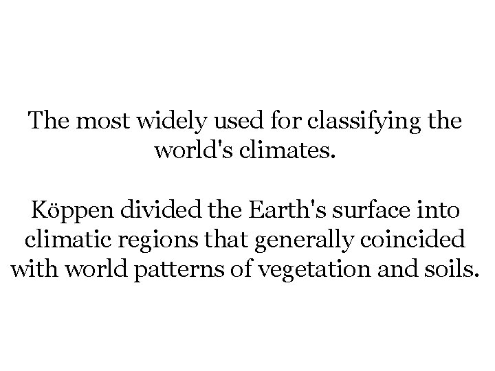 The most widely used for classifying the world's climates. Köppen divided the Earth's surface The most widely used for classifying the world's climates. Köppen divided the Earth's surface