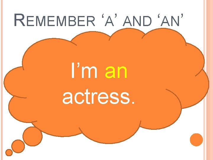 REMEMBER ‘A’ AND ‘AN’ I’m an actress. 