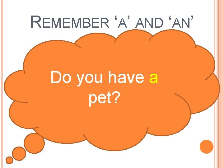 REMEMBER ‘A’ AND ‘AN’ Do you have a pet? 