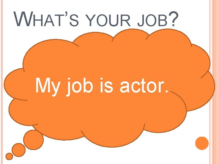 WHAT’S YOUR JOB? My job is actor. 