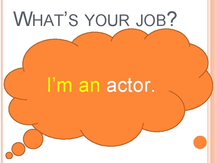 WHAT’S YOUR JOB? I’m an actor. 