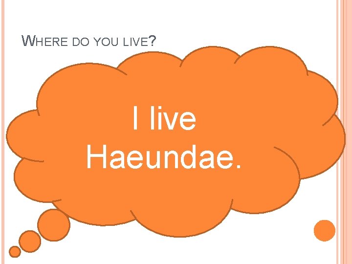 WHERE DO YOU LIVE? I live Haeundae. 