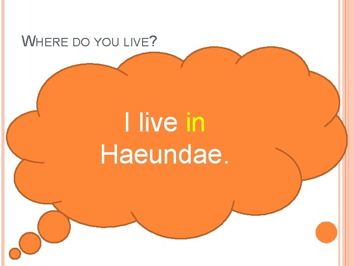 WHERE DO YOU LIVE? I live in Haeundae. 