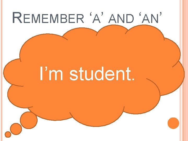 REMEMBER ‘A’ AND ‘AN’ I’m student. 