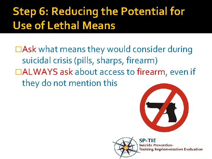 Step 6: Reducing the Potential for Use of Lethal Means �Ask what means they