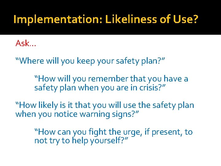 Implementation: Likeliness of Use? Ask… “Where will you keep your safety plan? ” “How