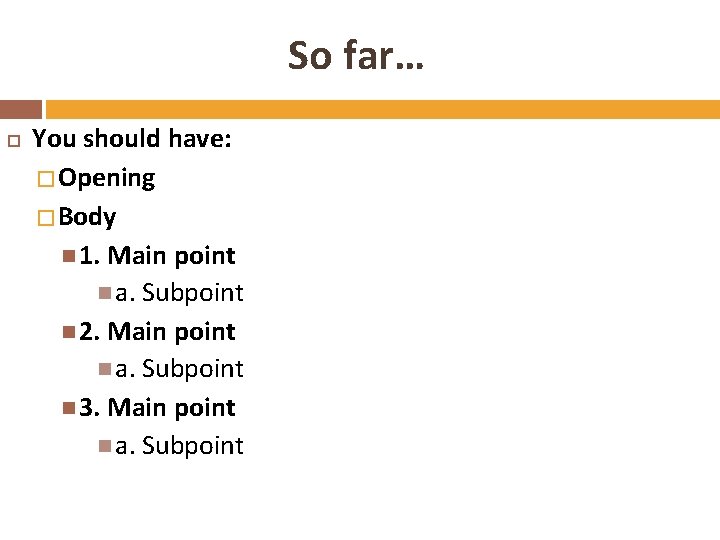So far… You should have: � Opening � Body 1. Main point a. Subpoint